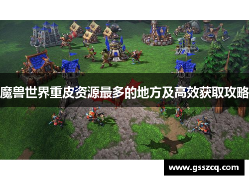 魔兽世界重皮资源最多的地方及高效获取攻略